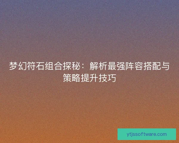 梦幻符石组合探秘：解析最强阵容搭配与策略提升技巧